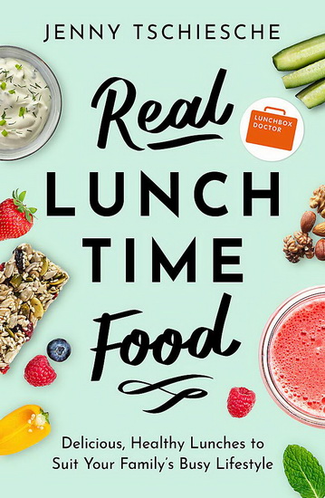 Real Lunchtime Food : Delicious Healthy Lunches to Suit Your Familys Busy Lifestyle - JENNY TSCHIESCHE