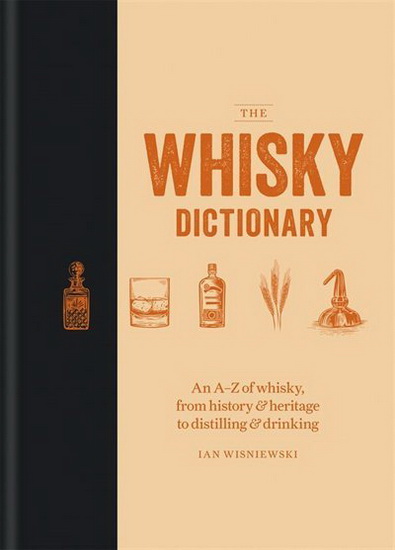 Whisky Dictionary : An A - Z of whisky from history & heritage to distilling & drinking - IAN WISNIEWSKI