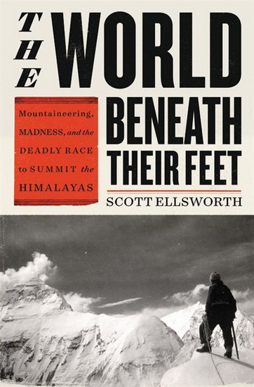 World Beneath Their Feet : Mountaineering Madness and the Deadly Race to Summit the Himalayas - SCOTT ELLSWORTH