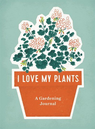 I Love My Plants : A Gardening Journal - COLLECTIF