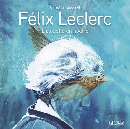 Félix Leclerc : l&#39;alouette en liberté - CHRISTIAN QUESNEL