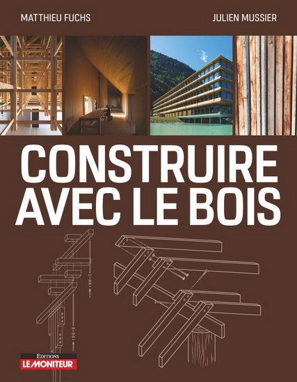 Construire en bois : matériau bois et ses dérivés, conception et mise en oeuvre, exemples de réalisations - MATTHIEU FUCKS - JULIEN MUSSIER