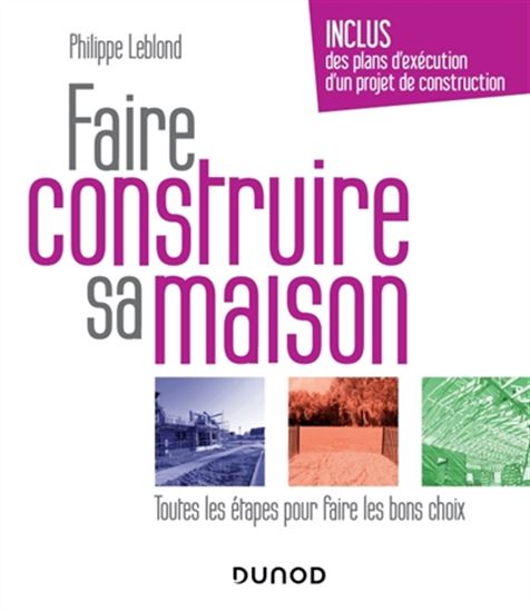 Faire construire sa maison : toutes les étapes pour faire les bons choix 3e éd. - PHILIPPE LEBLOND
