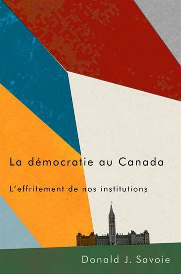 La Démocratie au Canada : l'effritement de nos institutions - DONALD J SAVOIE
