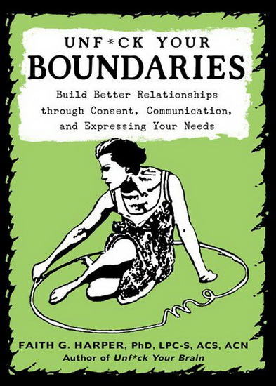 Unfuck Your Boundaries : Build Better Relationships through Consent Communication and Expressing Your Needs - FAITH G HARPER