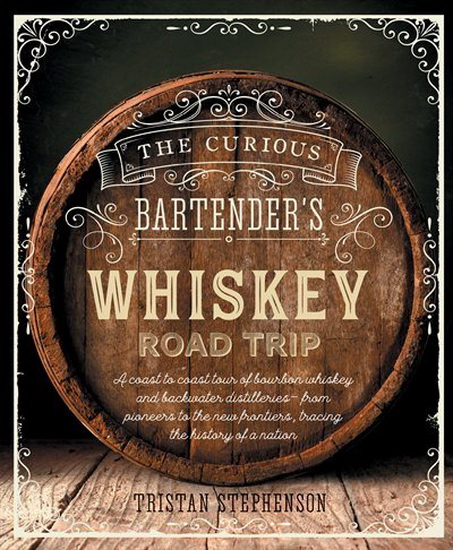 The Curious Bartender&#39;s Whiskey Road Trip - TRISTAN STEPHENSON
