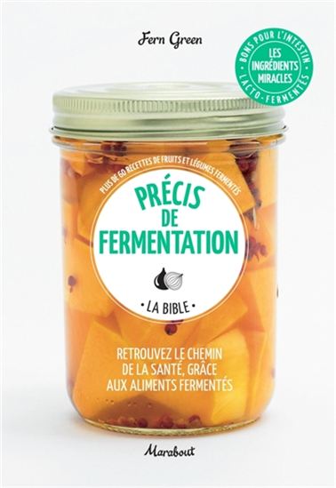 Précis de fermentation, la bible : retrouvez le chemin de la santé, grâce aux aliments fermentés : plus de 60 recettes de fruits et légumes fermentés N. éd. - FERN GREEN