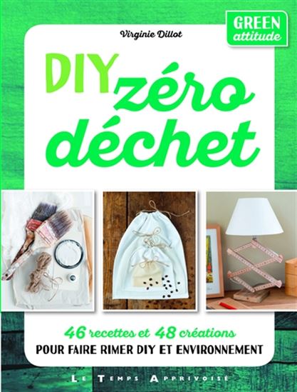 DIY zéro déchet : 46 recettes et 48 créations pour faire rimer DIY et environnement - VIRGINIE DILLOT