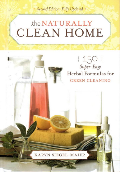 The Naturally Clean Home : 150 Super-Easy Herbal Formulas for Green Cleaning - KARYN SIEGEL-MAIER