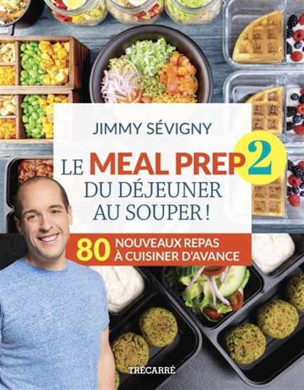 Le Meal prep : du déjeuner au souper ! : 80 nouveaux repas à cuisiner d&#39;avance T.02 - JIMMY SÉVIGNY
