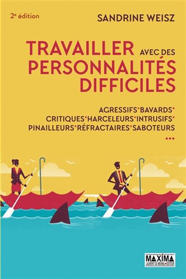 Travailler avec des personnalités difficiles : agressifs, bavards, critiques, harceleurs, intrusifs, pinailleurs, réfractaires, saboteurs 2 éd. - SANDRINE WEISZ