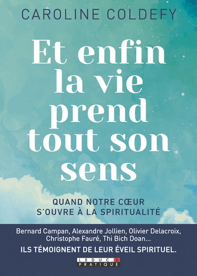 Et enfin la vie prend tout son sens : itinéraire d&#39;un éveil à la spiritualité - CAROLINE COLDEFY