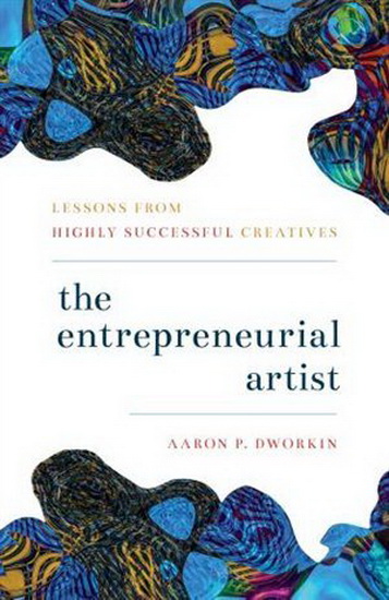 The Entrepreneurial Artist: Lessons from Highly Successful Creatives - AARON P DWORKIN