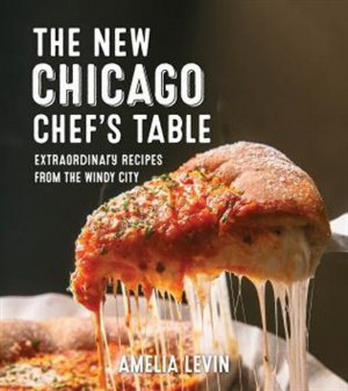 The New Chicago Chef&#39;s Table: Extraordinary Recipes From The Windy City - AMELIA LEVIN - BETH ROONEY