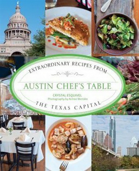 Austin Chef&#39;s Table: Extraordinary Recipes From The Texas Capital - CRYSTAL ESQUIVEL - AIMEE WENSKE