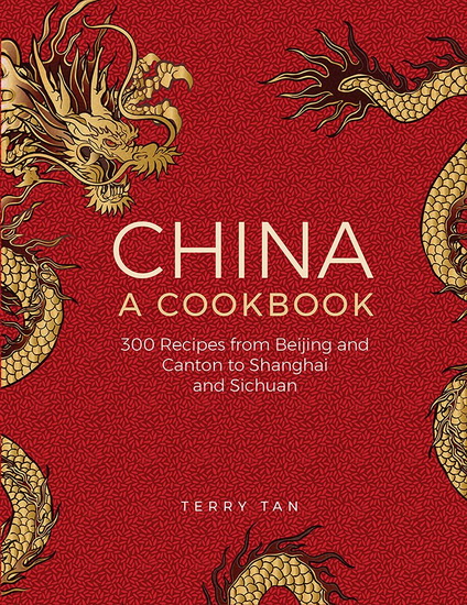 China: A Cookbook: 300 Classic Recipes From Beijing And Canton, To Shanghai And Sichuan - TERRY TAN
