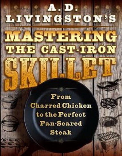 AD Livingston's Mastering the Cast-Iron Skillet: From Charred Chicken to the Perfect Pan-Seared Steak - A D LIVINGSTON