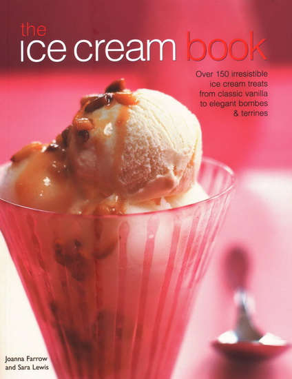 The Ice Cream Book: Over 150 Irresistible Ice Cream Treats from Classic Vanilla to Elegant Bombes & Terrines - JOANNA FARROW