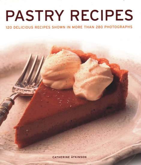 Pastry Recipes: 120 Delicious Recipes Shown In More Than 280 Photographs - CATHERINE ATKINSON