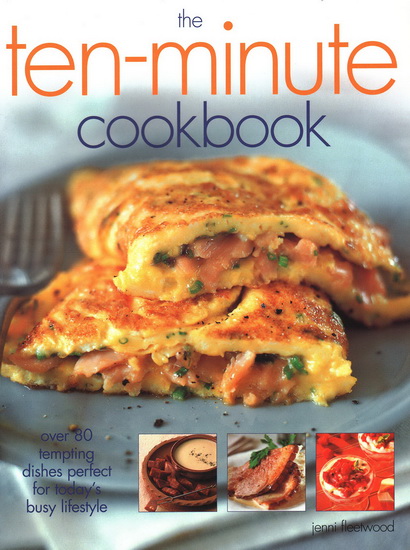 The Ten-Minute Cookbook: Over 80 Tempting Dishes Perfect for Today&#39;s Busy Lifestyle - JENNI FLEETWOOD