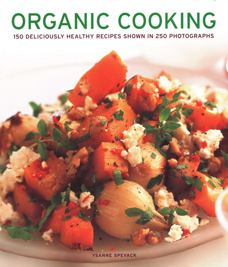 Organic Cooking: 150 Deliciously Healthy Recipes Shown In 250 Photographs - YSANNE SPEVACK