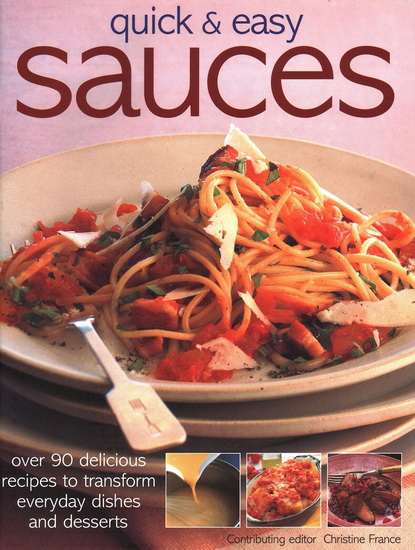 Quick & Easy Sauces: Over 90 Delicious Recipes to Transform Everyday Dishes and Desserts - CHRISTINE FRANCE