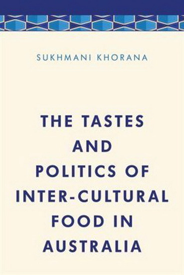 The Tastes and Politics of Inter-Cultural Food in Australia - SUKHMANI KHORANA
