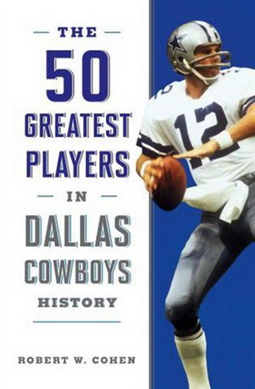 The 50 Greatest Players in Dallas Cowboys History - ROBERT W COHEN