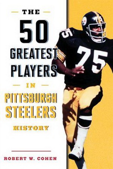 The 50 Greatest Players in Pittsburgh Steelers History - ROBERT W COHEN