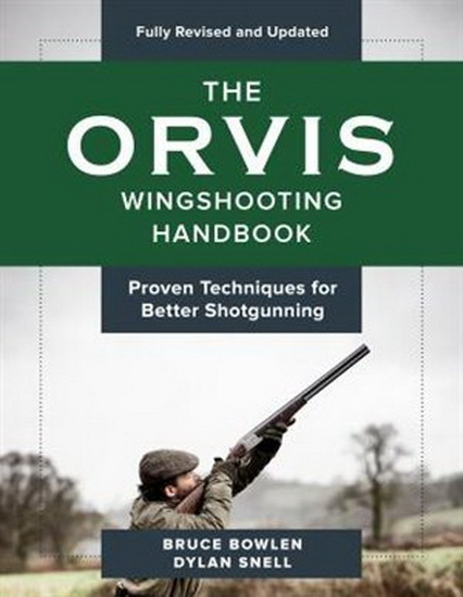 The Orvis Wingshooting Handbook, Fully Revised and Updated: Proven Techniques For Better Shotgunning - BRUCE BOWLEN - DYLAN SNELL
