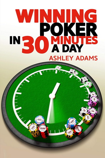 Winning Poker in 30 Minutes a Day - ASHLEY ADAMS