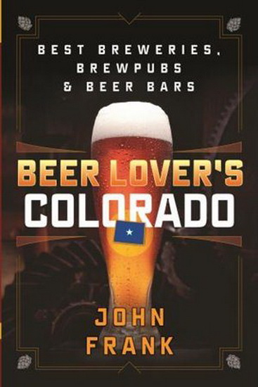 Beer Lover's Colorado: Best Breweries, Brewpubs and Beer Bars, Second Edition - JOHN FRANK