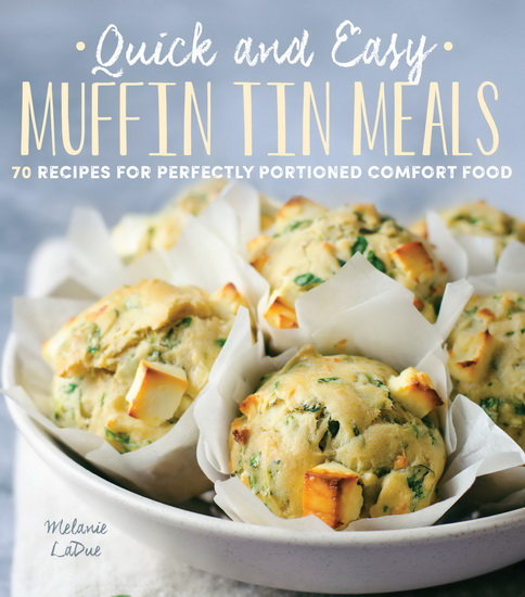 Quick and Easy Muffin Tin Meals : 70 Recipes for Perfectly Portioned Comfort Food - MELANIE LADUE