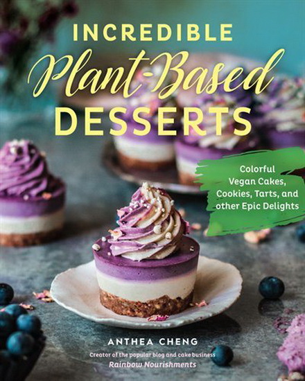 Incredible Plant - Based Desserts : Colorful Vegan Cakes Cookies Tarts and other Epic Delights - ANTHEA CHENG