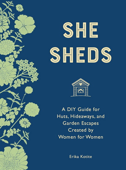 She Sheds ( mini edition ) : A DIY Guide for Huts Hideaways and Garden Escapes Created by Women for Women - ERIKA KOTITE