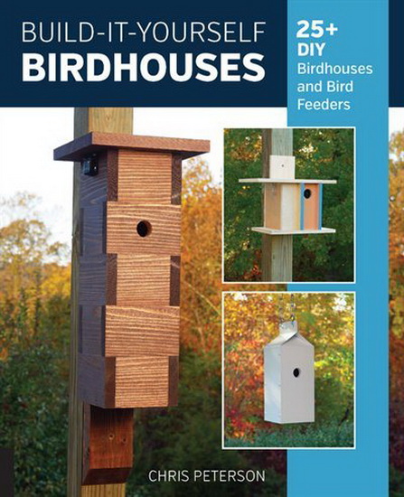 Build - It - Yourself Birdhouses : 25 + DIY Birdhouses and Bird Feeders - CHRIS PETERSON