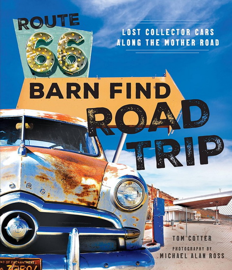 Route 66 Barn Find Road Trip : Lost Collector Cars Along the Mother Road - TOM COTTER - MICHAEL ALAN ROSS