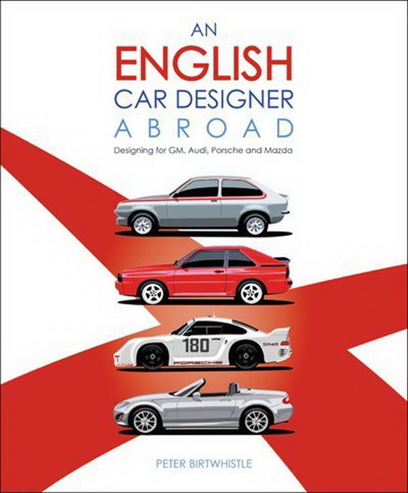 English Car Designer Abroad : Designing for GM Audi Porsche and Mazda - PETER BIRTWHISTLE