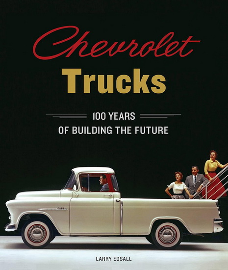 Chevrolet Trucks : 100 Years of Building the Future - LARRY EDSALL - ALAN BATEY