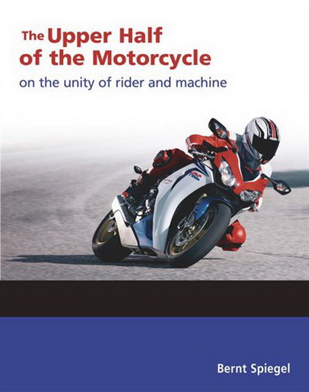 Upper Half of the Motorcycle : On the Unity of Rider and Machine - BERNT SPIEGEL
