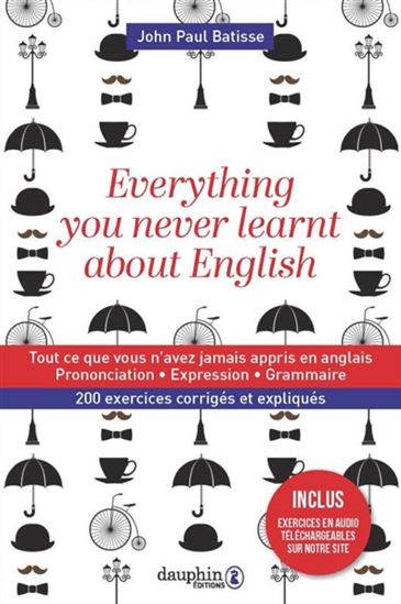 Everything you never learnt about English : tout ce que vous n&#39;avez jamais appris en anglais : prononciation, expressions grammaticales, 200 exercices corrigés et expliqués - JEAN-PAUL BATISSE