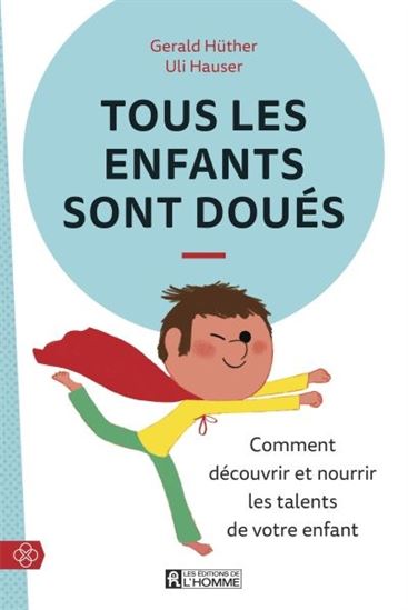 Tous les enfants sont doués  : comment découvrir et nourrir les talents de votre enfant - ULI HAUSER - GERALD HÜTHER
