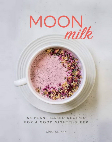 Moon Milk : 55 Plant - Based Recipes for a Good Nights Sleep - GINA FONTANA