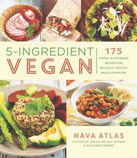 5 - Ingredient Vegan : 175 Simple Plant - Based Recipes for Delicious Healthy Meals in Minutes - NAVA ATLAS