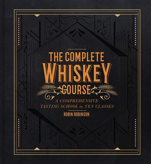 Complete Whiskey Course : A Comprehensive Tasting School in Ten Classes - ROBIN ROBINSON