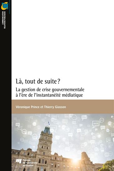 Là, tout de suite? : la gestion de crise gouvernementale à l'ère de l'instantanéité médiatique - VÉRONIQUE PRINCE - THIERRY GIASSON