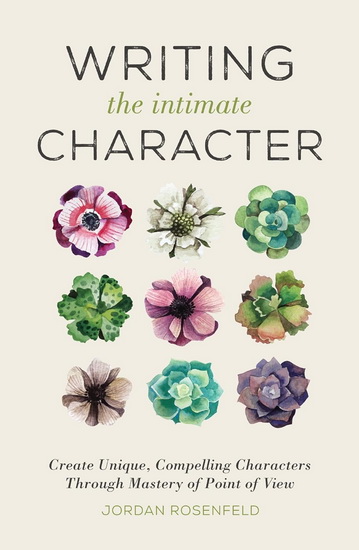 Writing the Intimate Character: Create Unique, Compelling Characters Through Mastery of Point of View - JORDAN ROSENFELD