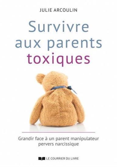 Survivre aux parents toxiques, échapper à l&#39;emprise de parents manipulateurs et guérir les blessures de l&#39;enfance - JULIE ARCOULIN