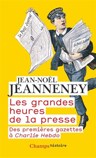 les Grandes heures de la presse, des premières gazettes à Charlie Hebdo - JEAN-NOËL JEANNENEY