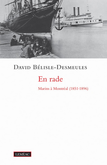 En rade : marins à Montréal (1851-1896) - DAVID BÉLISLE-DESMEULES